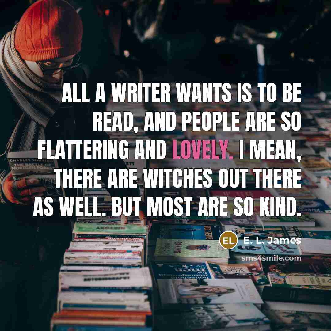 “All a writer wants is to be read, and people…” quote by E. L. James