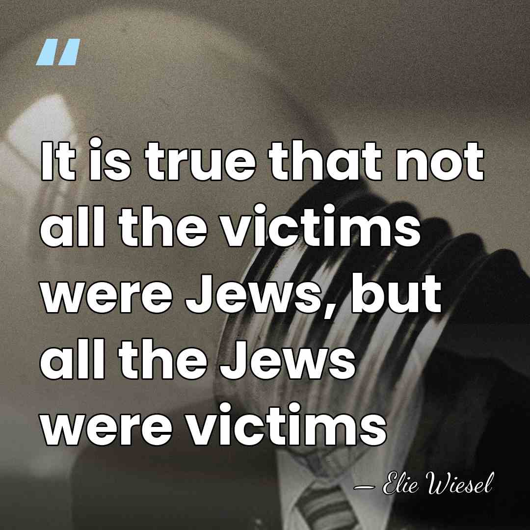 It is true that not all the victims were Jews, but all&hellip; - Elie Wiesel