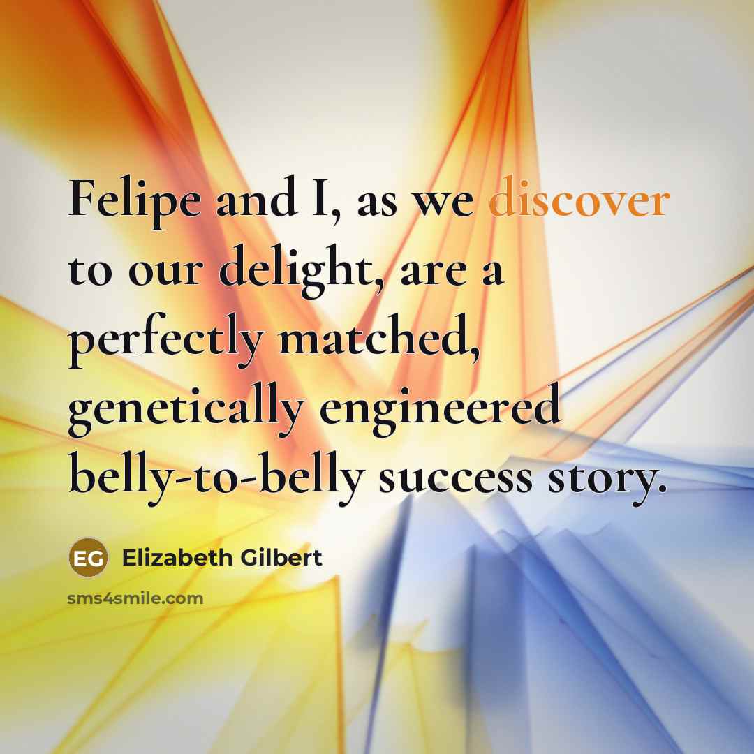 “Felipe and I, as we discover to our delight, are…” quote by Elizabeth Gilbert