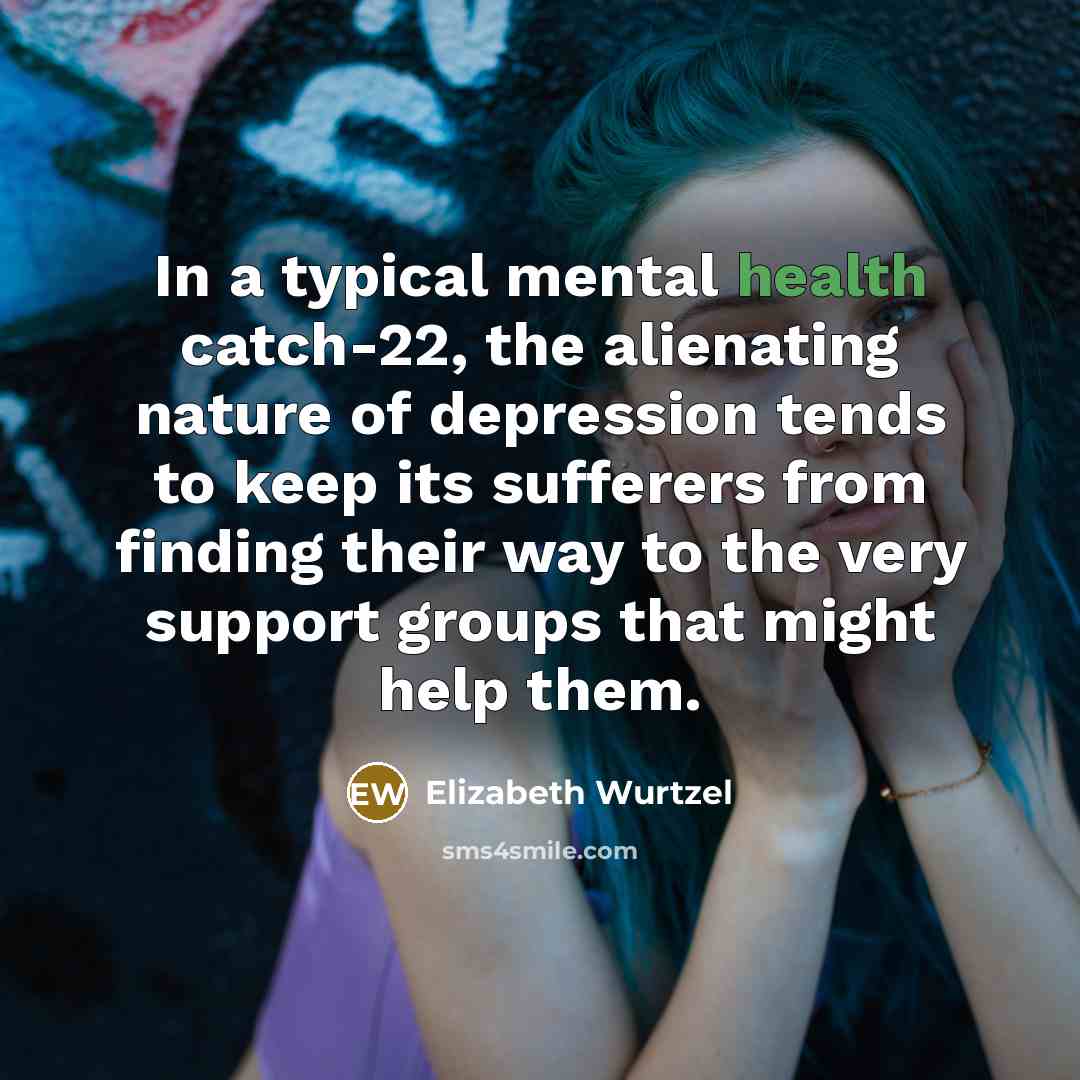 “In a typical mental health catch-22, the alienating nature of…” quote by Elizabeth Wurtzel