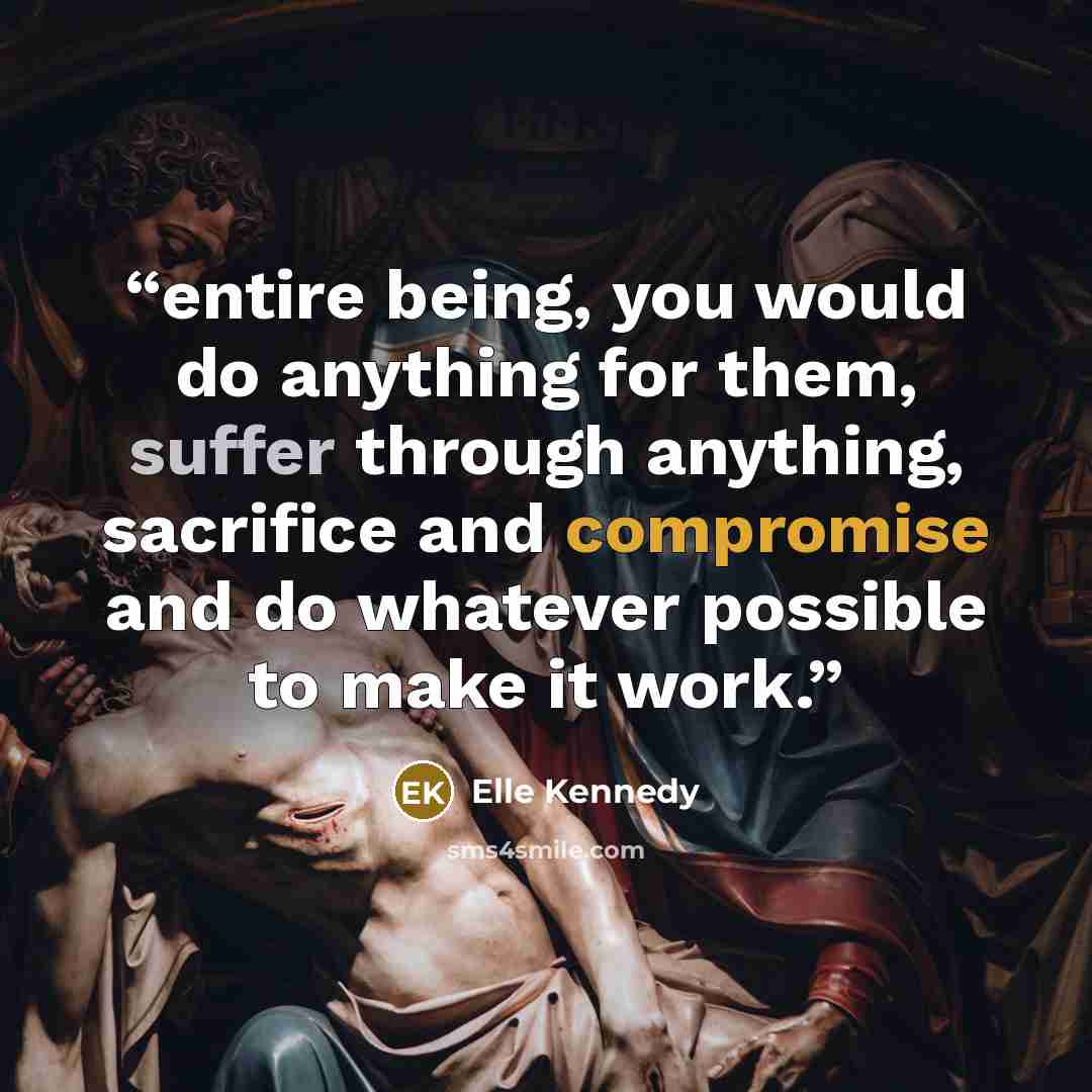 “entire being, you would do anything for them, suffer through anything, sacrifice and compromise and do whatever possible to make it work.” quote by Elle Kennedy