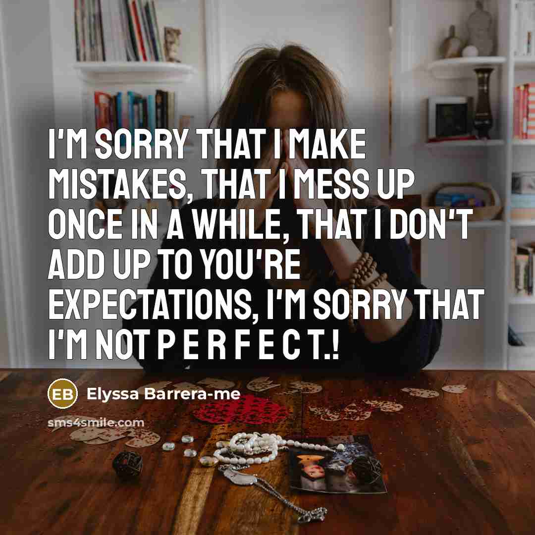 “I'm sorry that I make mistakes, that I mess up once in a while, that I don't add up to you're expectations, I'm sorry that I'm not P E R F E C T.!” quote by Elyssa Barrera-me