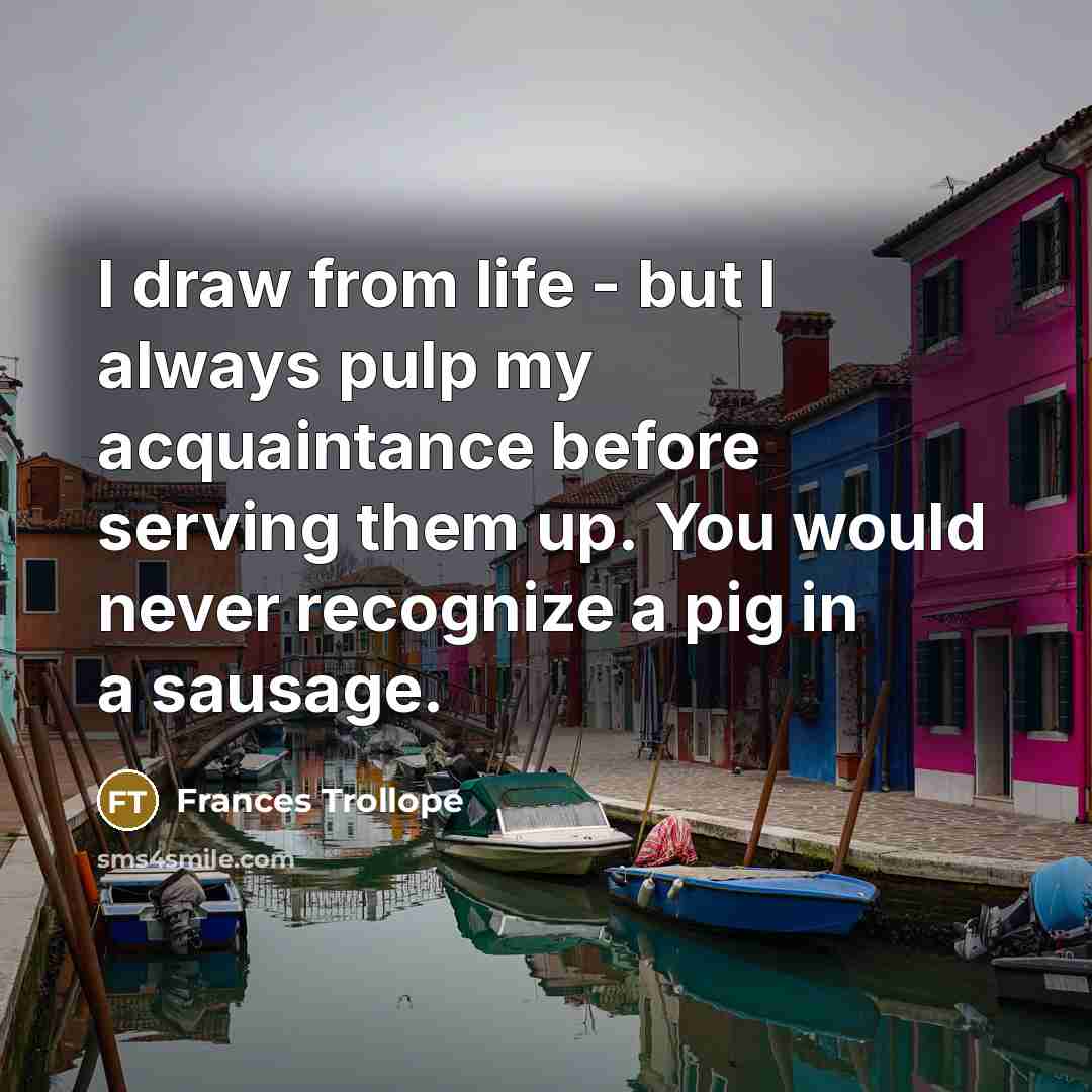 “I draw from life - but I always pulp my…” quote by Frances Trollope