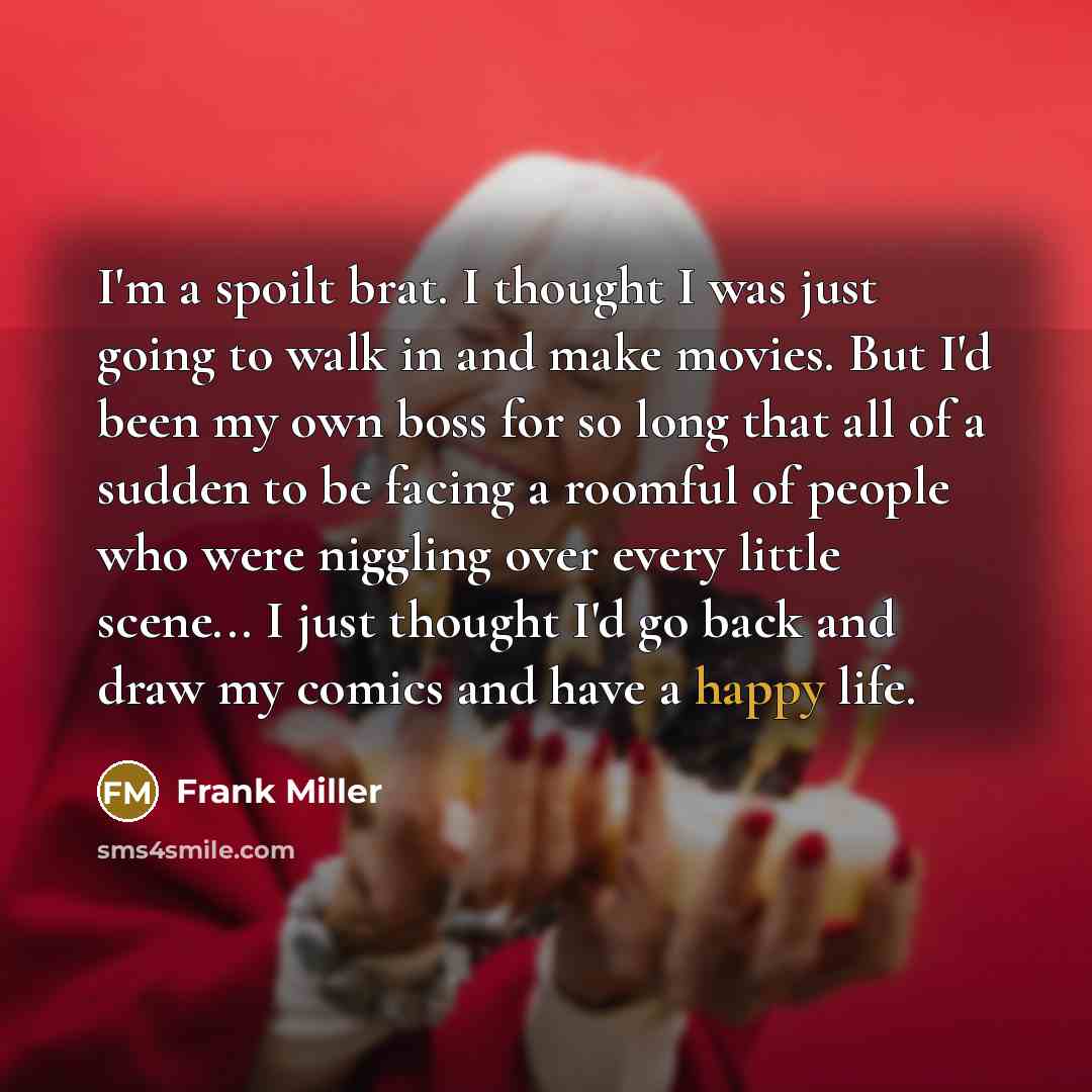 “I'm a spoilt brat. I thought I was just going…” quote by Frank Miller