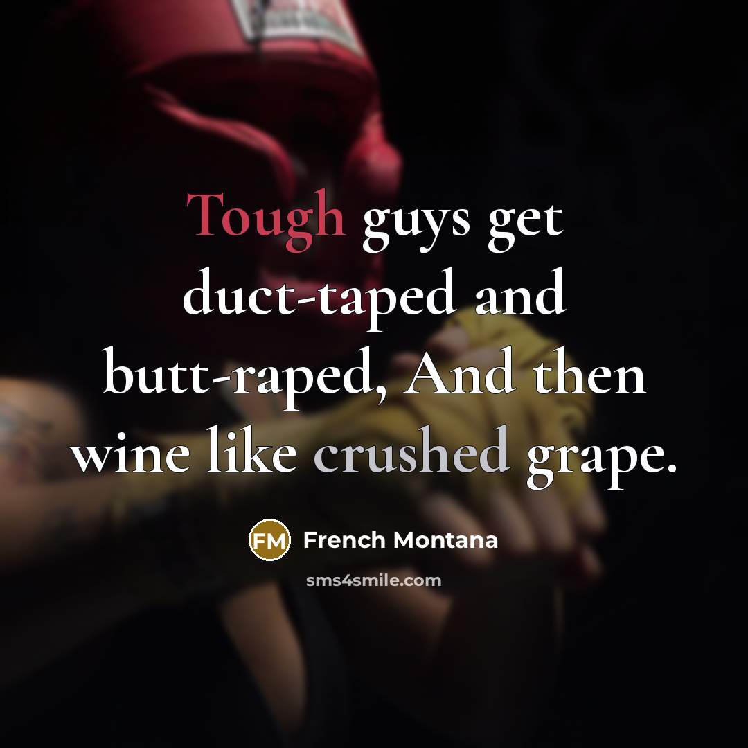 “Tough guys get duct-taped and butt-raped, And then wine like…” quote by French Montana