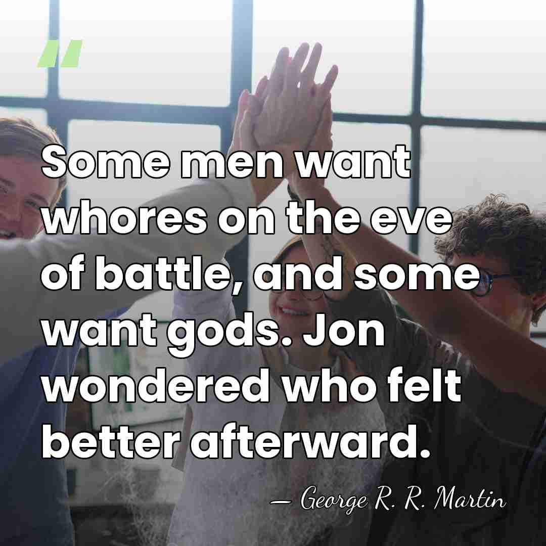 Some men want whores on the eve of battle, and some want&hellip; - George R. R. Martin