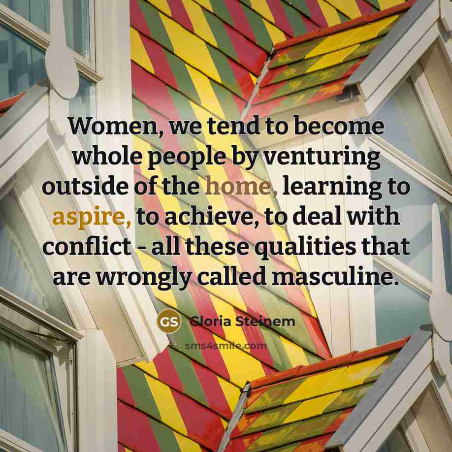 “Women, we tend to become whole people by venturing outside…” quote by Gloria Steinem