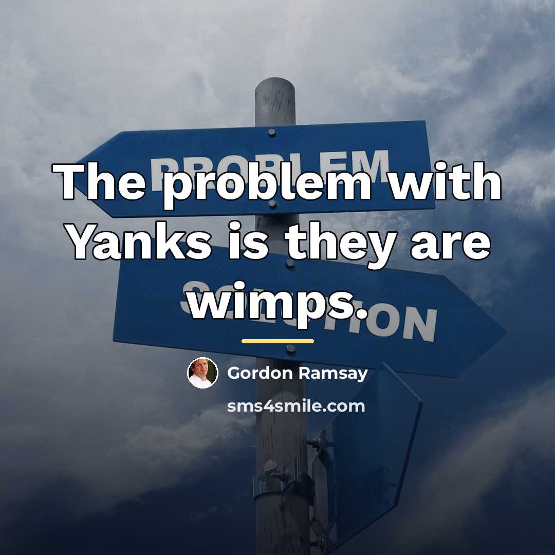 “The problem with Yanks is they are wimps.…” quote by Gordon Ramsay