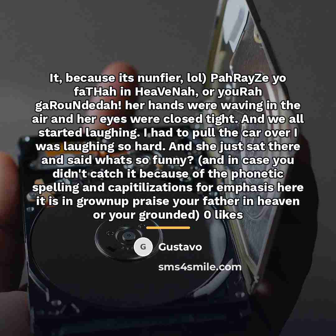 “It, because its nunfier, lol) PahRayZe yo faTHah in HeaVeNah,…” quote by Gustavo