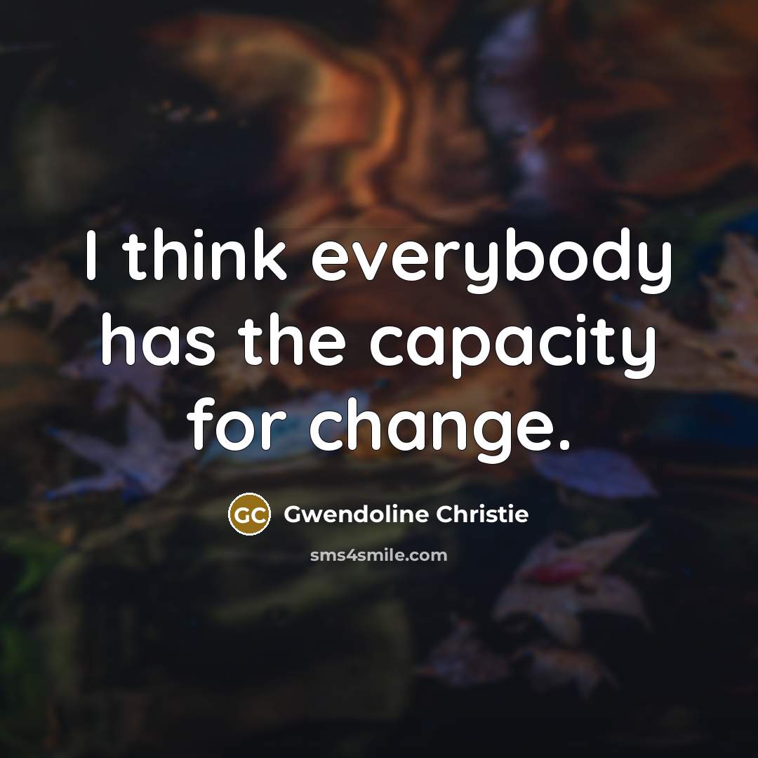 “I think everybody has the capacity for change.…” quote by Gwendoline Christie