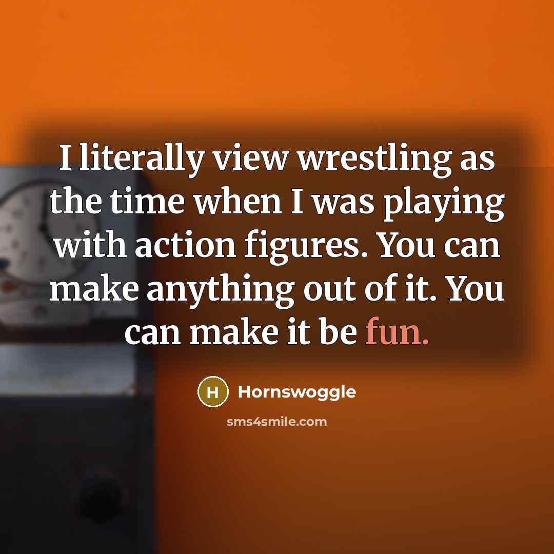 “I literally view wrestling as the time when I was…” quote by Hornswoggle