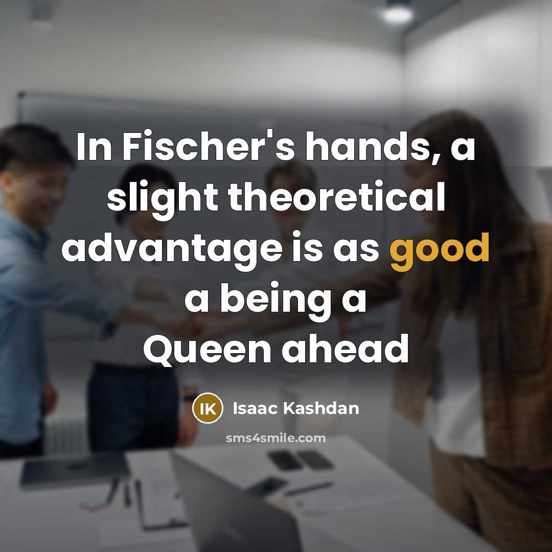 “In Fischer's hands, a slight theoretical advantage is as good…” quote by Isaac Kashdan