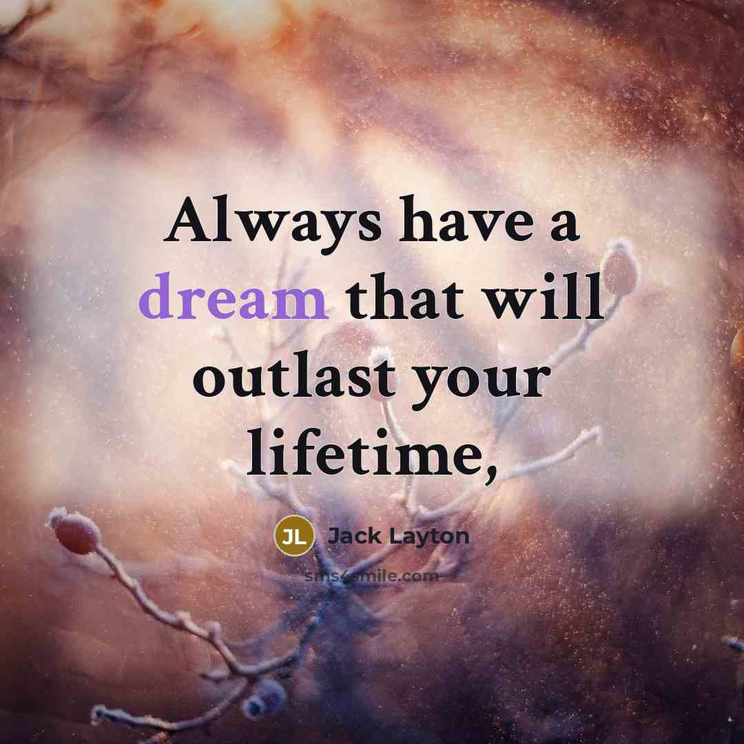 “Always have a dream that will outlast your lifetime,…” quote by Jack Layton