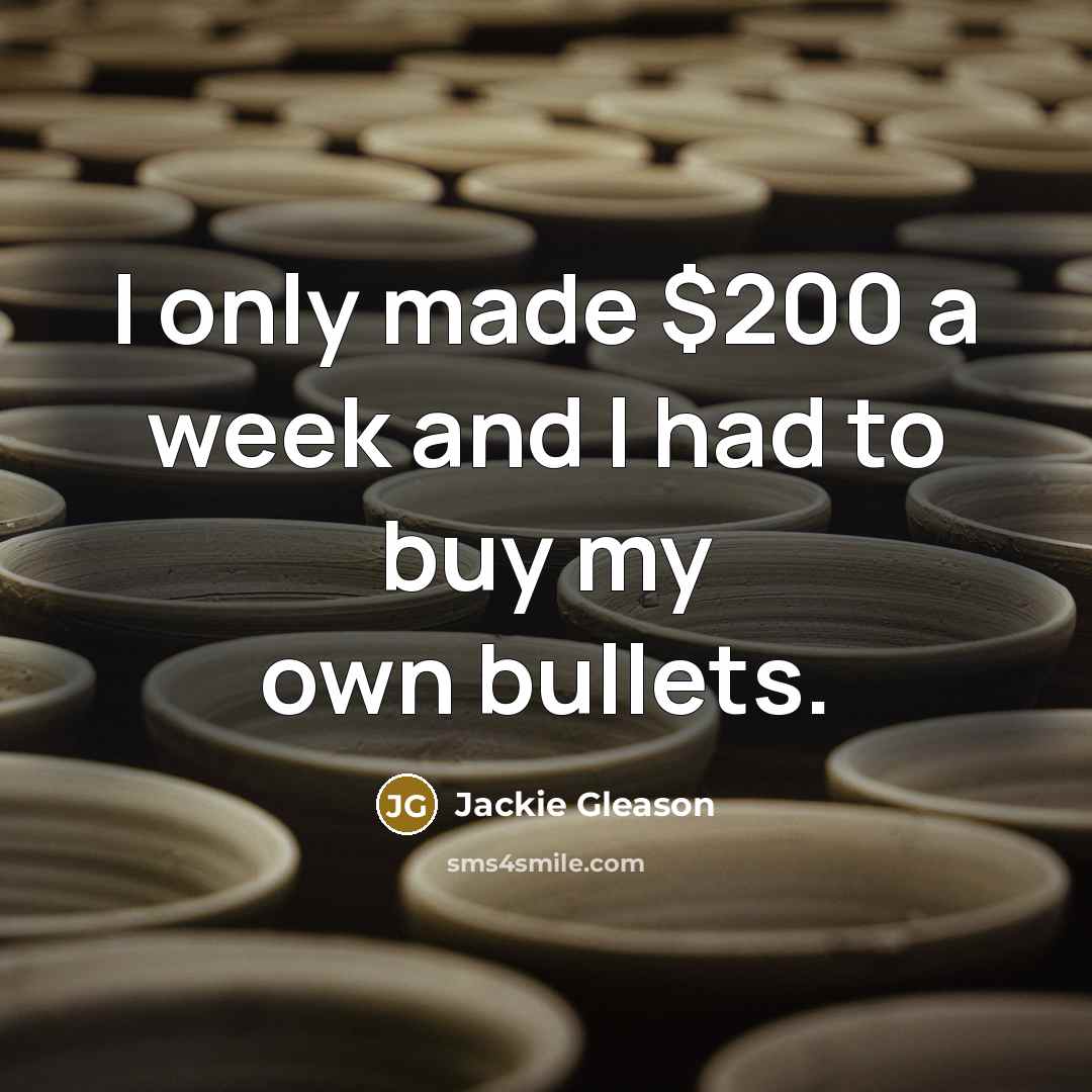 “I only made $200 a week and I had to…” quote by Jackie Gleason
