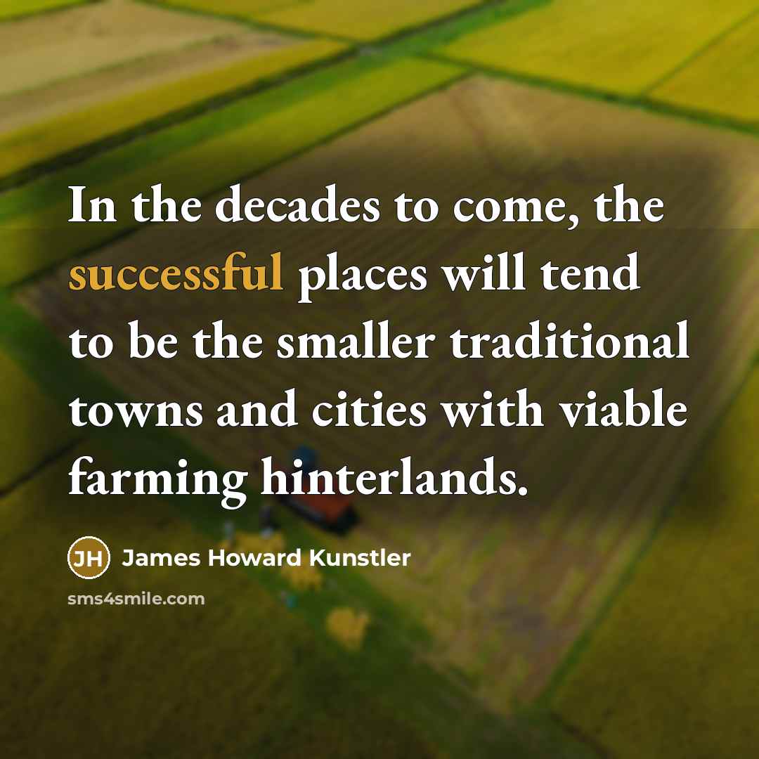 “In the decades to come, the successful places will tend…” quote by James Howard Kunstler