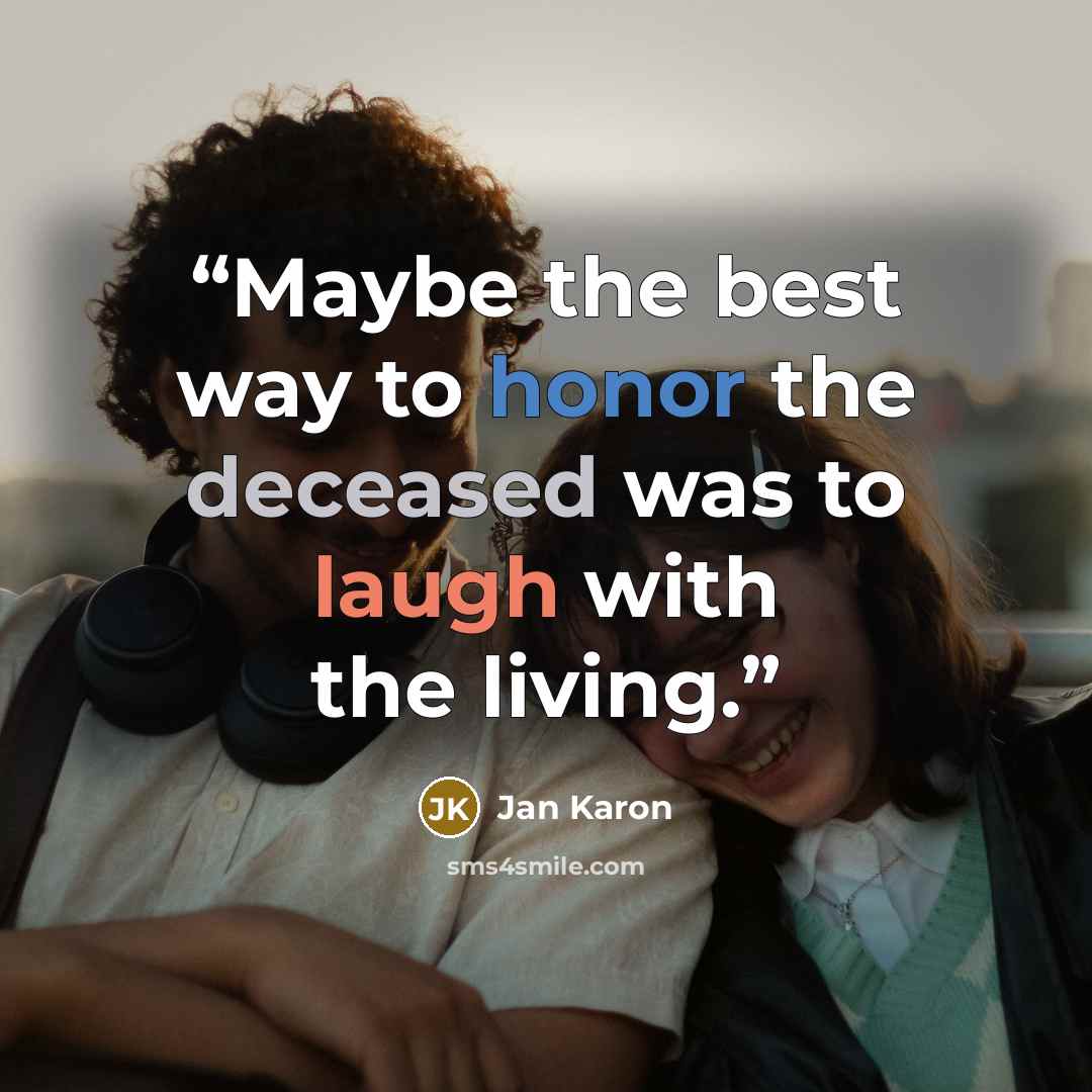 “Maybe the best way to honor the deceased was to laugh with the living.” quote by Jan Karon
