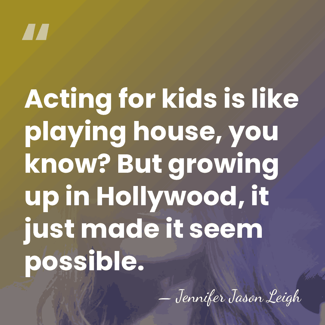 Acting for kids is like playing house, you know? But growing up&hellip; - Jennifer Jason Leigh