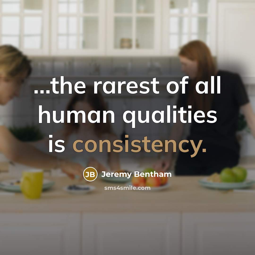 “...the rarest of all human qualities is consistency.…” quote by Jeremy Bentham