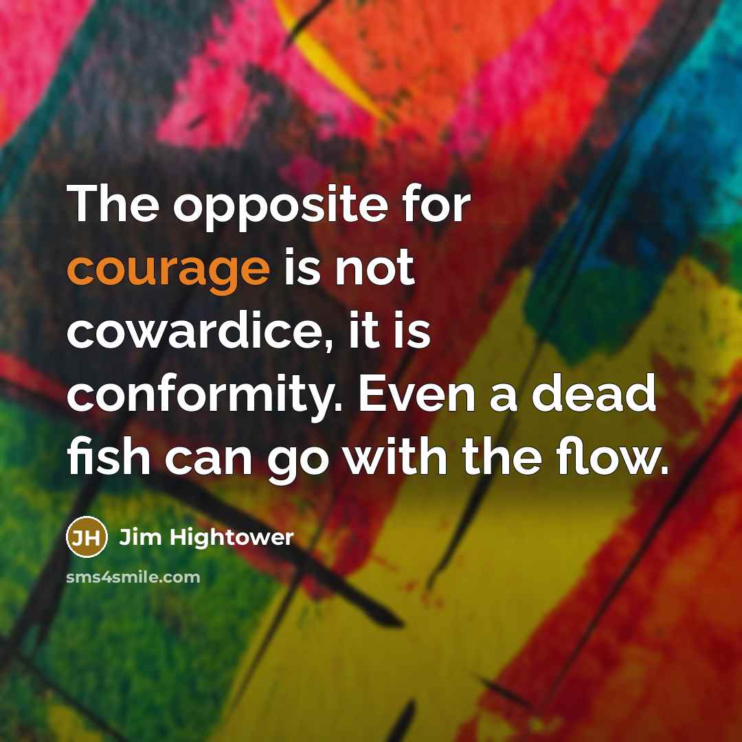 “The opposite for courage is not cowardice, it is conformity.…” quote by Jim Hightower