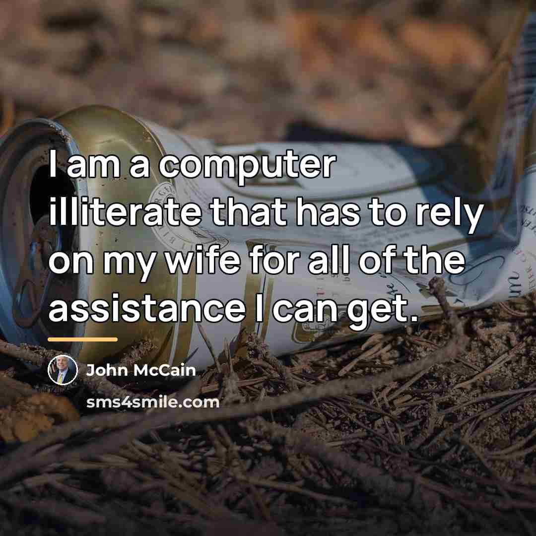 “I am a computer illiterate that has to rely on…” quote by John McCain