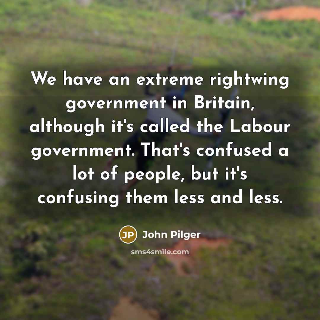 “We have an extreme rightwing government in Britain, although it's…” quote by John Pilger