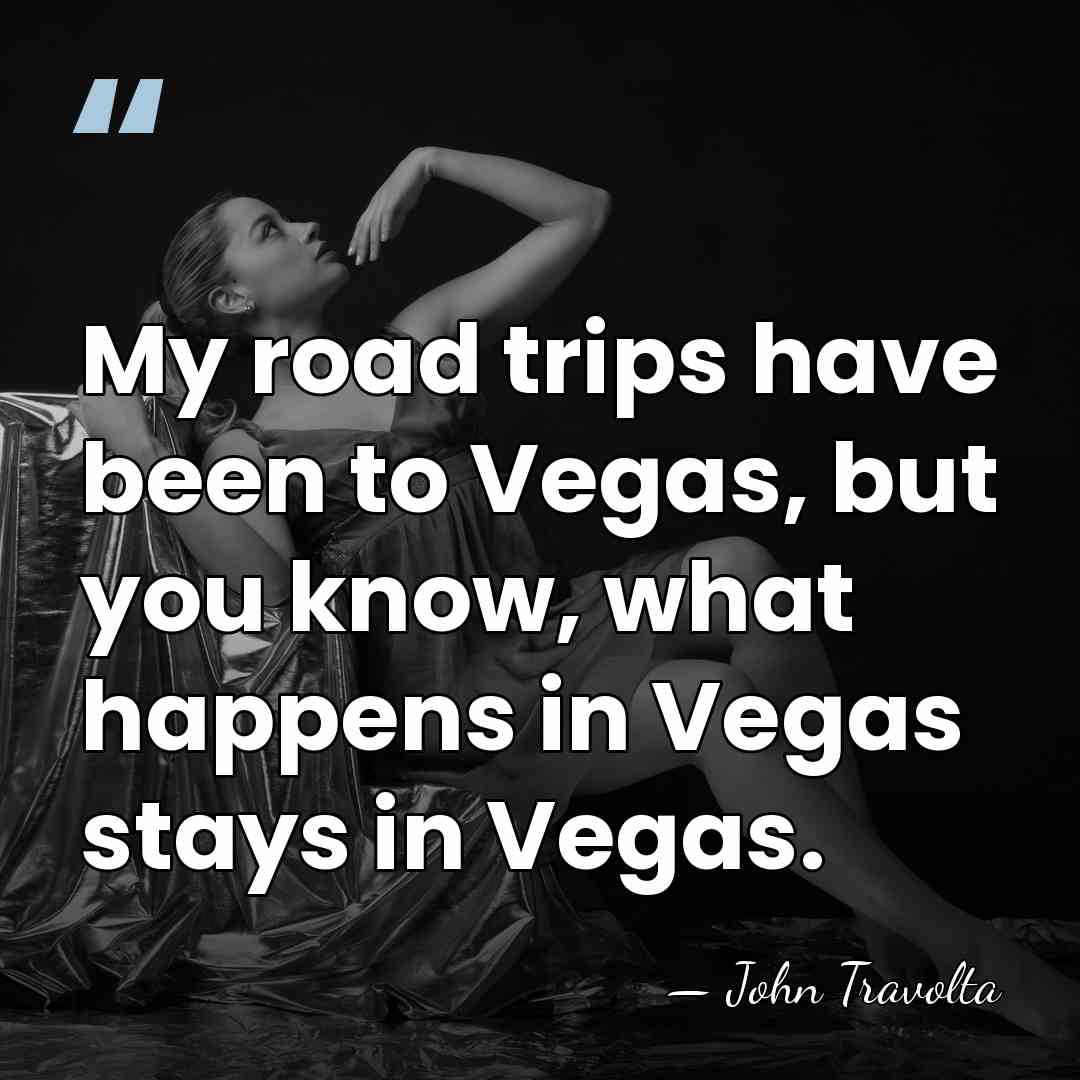 My road trips have been to Vegas, but you know, what happens&hellip; - John Travolta