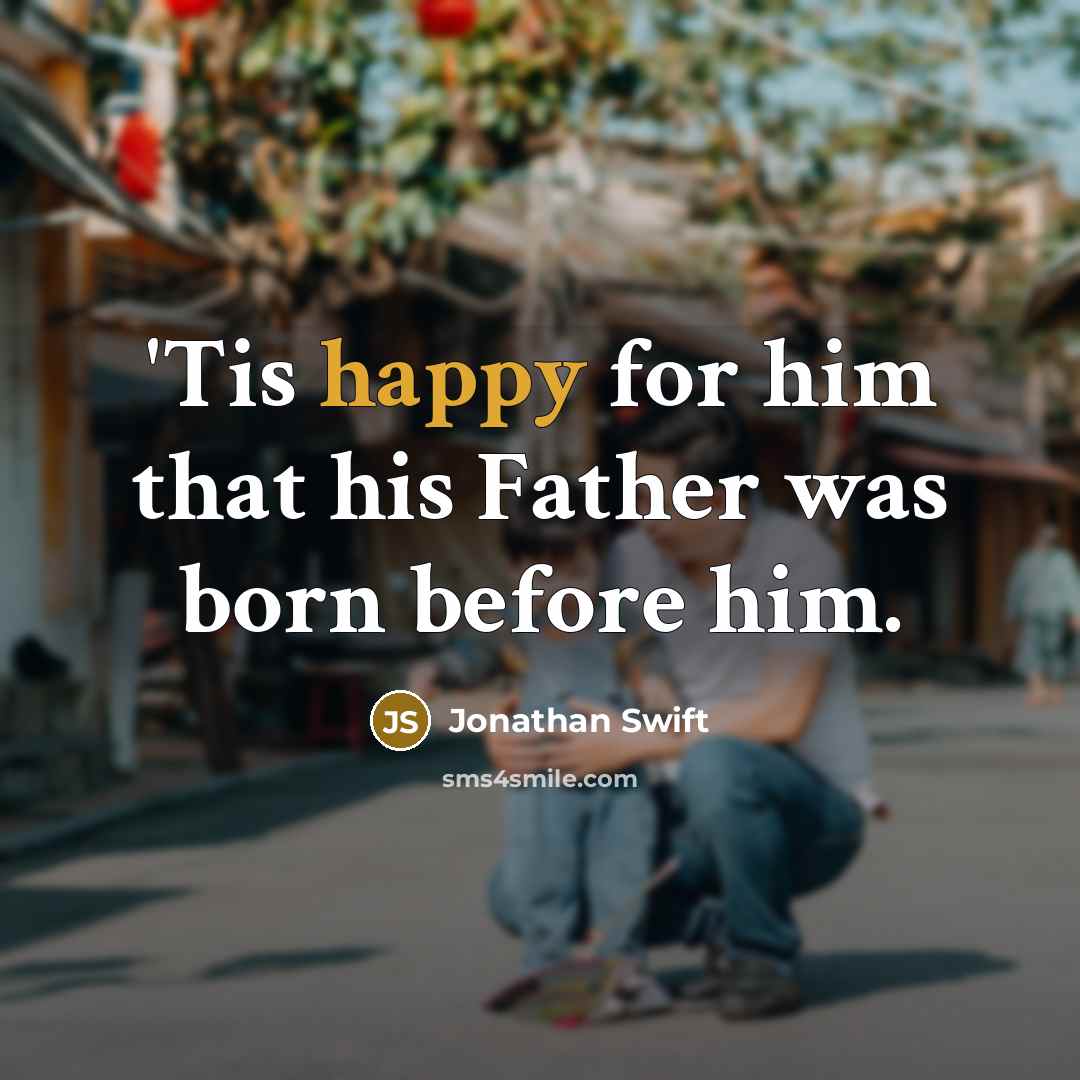 “'Tis happy for him that his Father was born before…” quote by Jonathan Swift