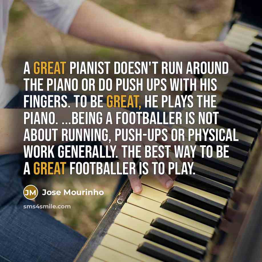 “A great pianist doesn't run around the piano or do…” quote by Jose Mourinho