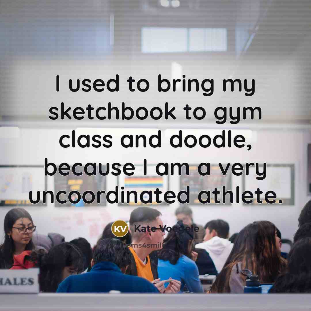 “I used to bring my sketchbook to gym class and…” quote by Kate Voegele
