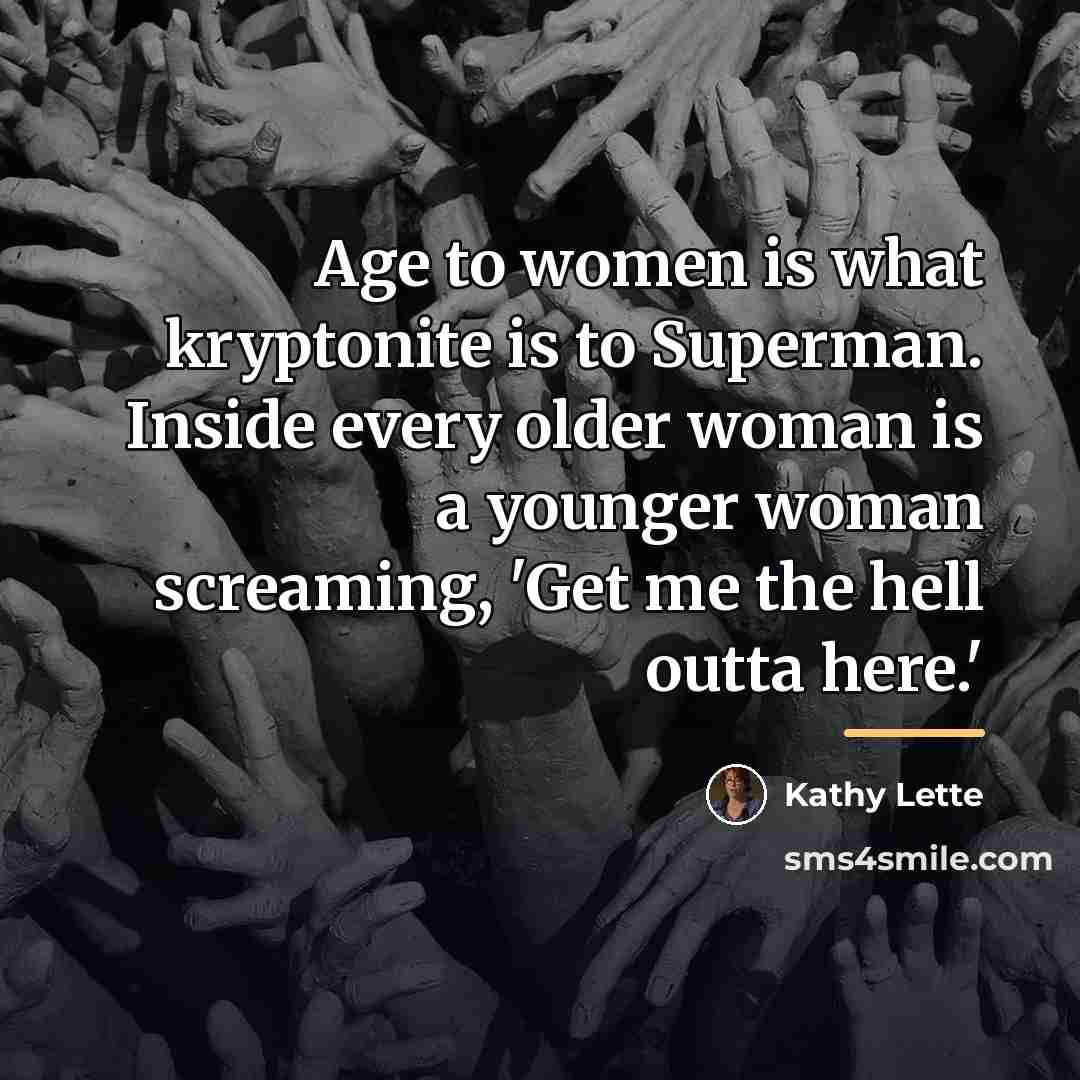 “Age to women is what kryptonite is to Superman. Inside…” quote by Kathy Lette