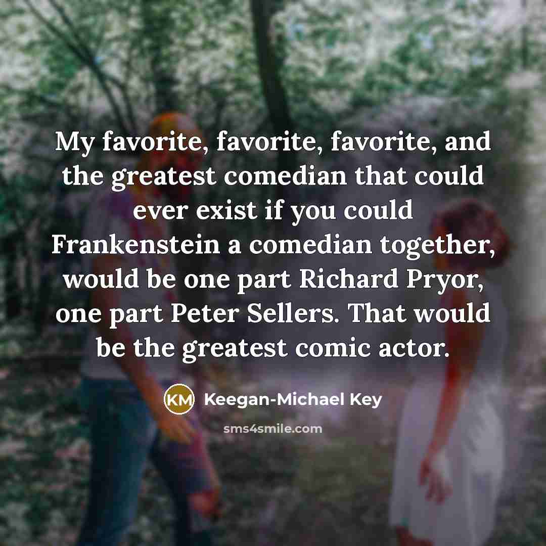“My favorite, favorite, favorite, and the greatest comedian that could…” quote by Keegan-Michael Key