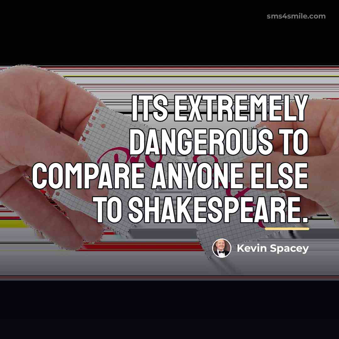 “Its extremely dangerous to compare anyone else to Shakespeare.…” quote by Kevin Spacey