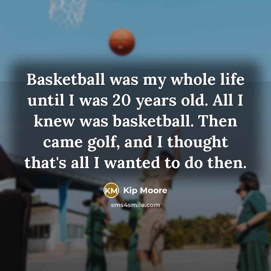 “Basketball was my whole life until I was 20 years…” quote by Kip Moore