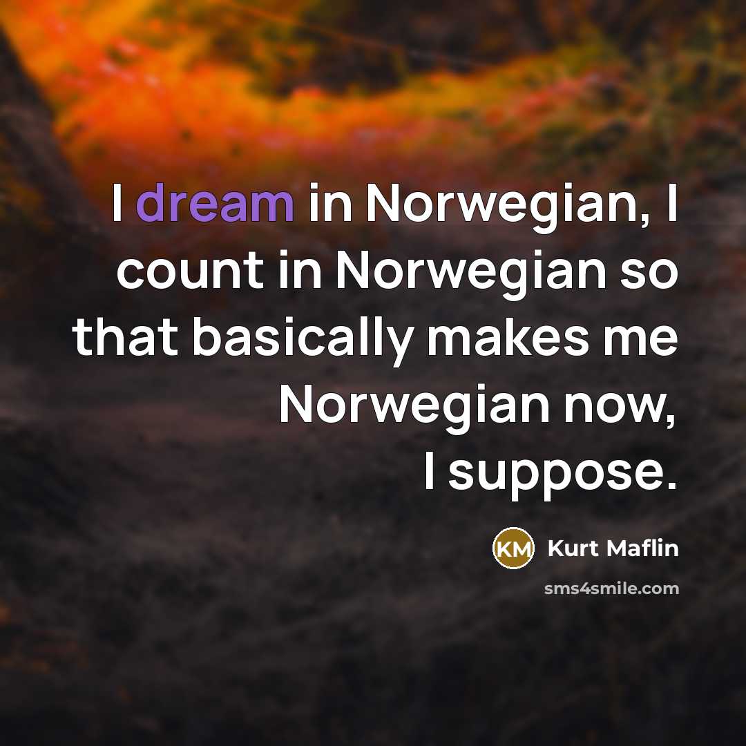 “I dream in Norwegian, I count in Norwegian so that…” quote by Kurt Maflin