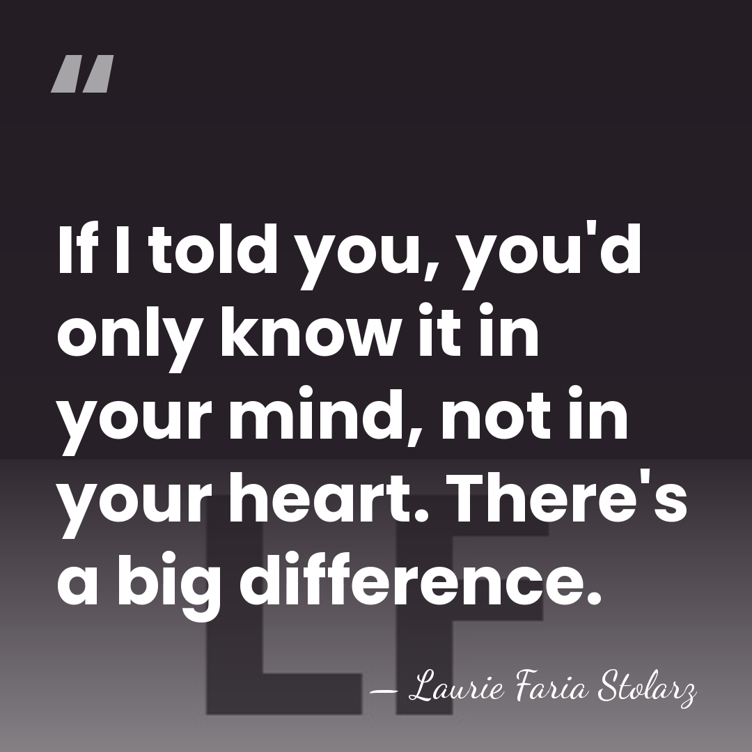 If I told you, you'd only know it in your mind, not&hellip; - Laurie Faria Stolarz