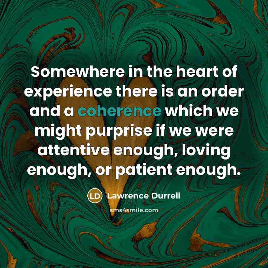 “Somewhere in the heart of experience there is an order…” quote by Lawrence Durrell