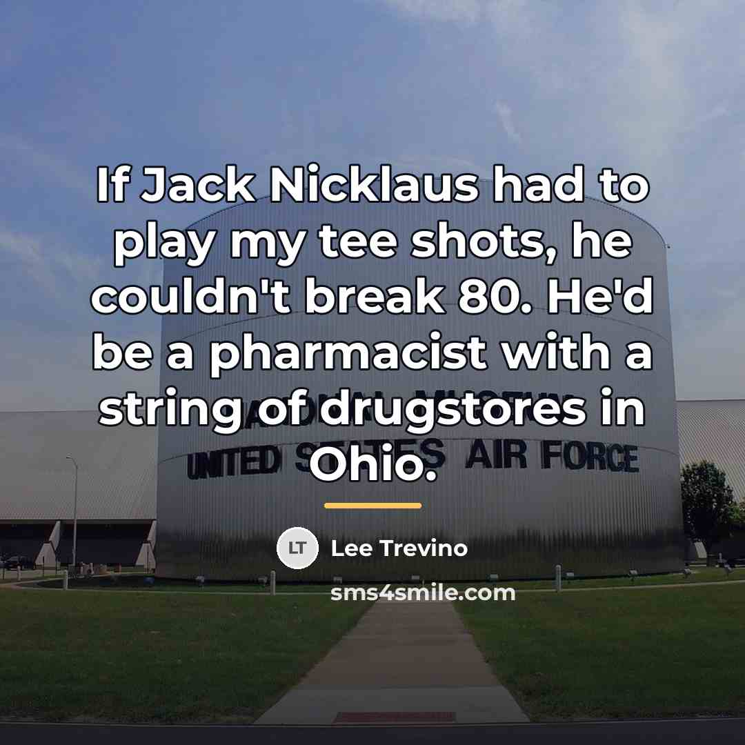 “If Jack Nicklaus had to play my tee shots, he…” quote by Lee Trevino