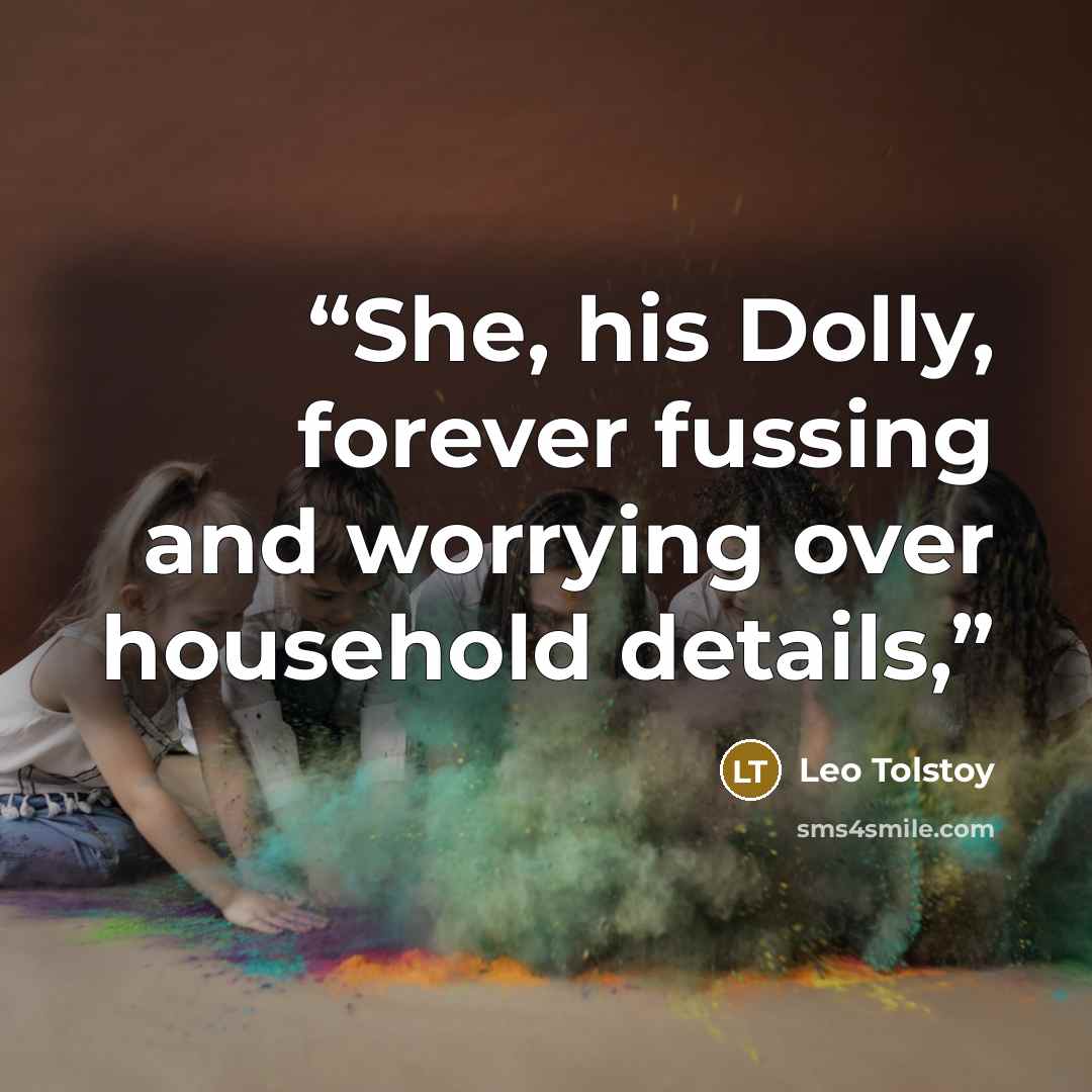 “She, his Dolly, forever fussing and worrying over household details,” quote by Leo Tolstoy