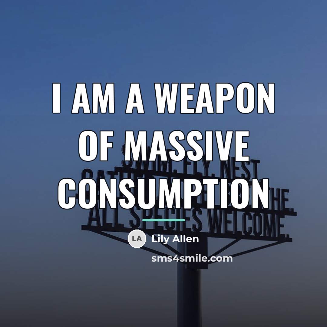 “I am a weapon of massive consumption…” quote by Lily Allen