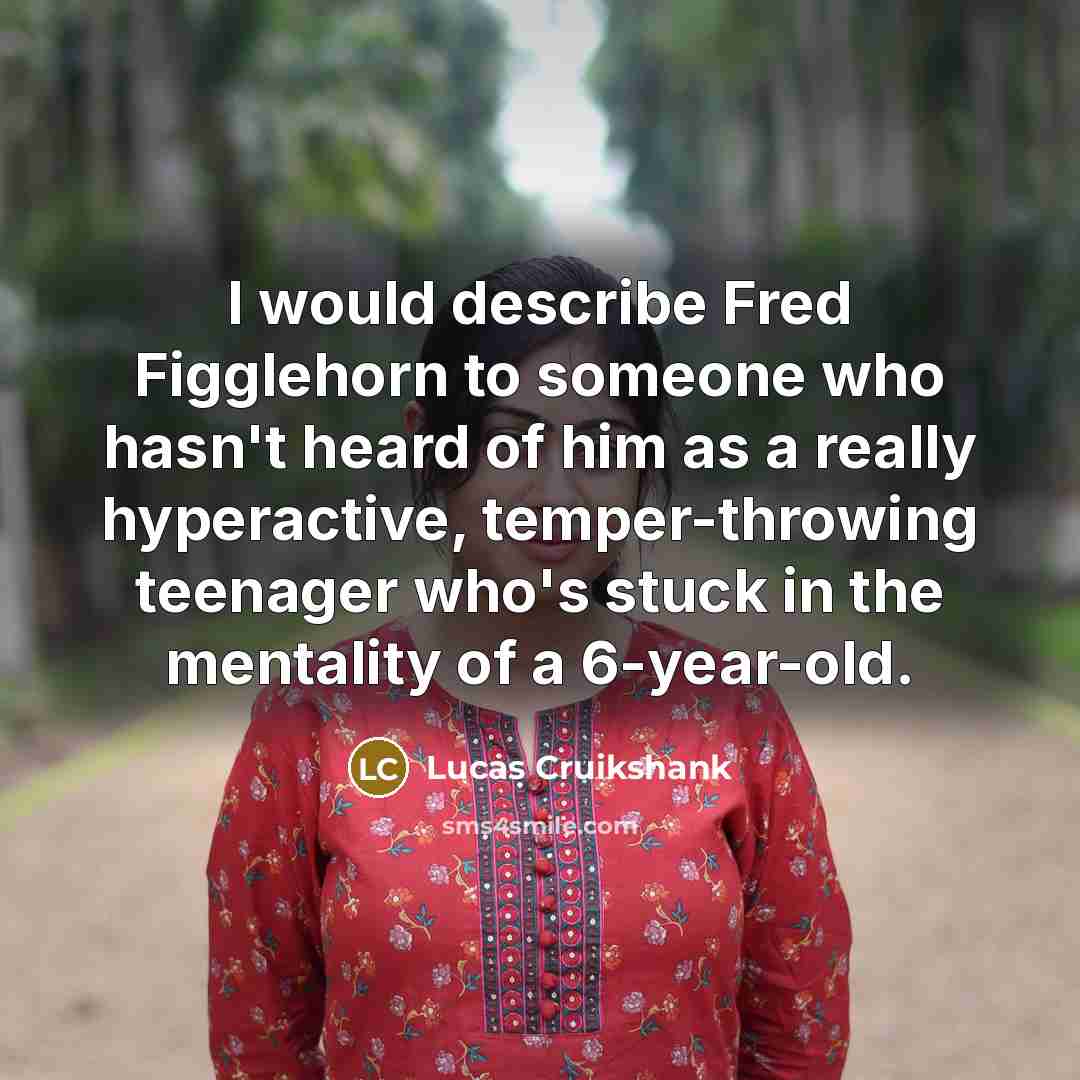 “I would describe Fred Figglehorn to someone who hasn't heard…” quote by Lucas Cruikshank