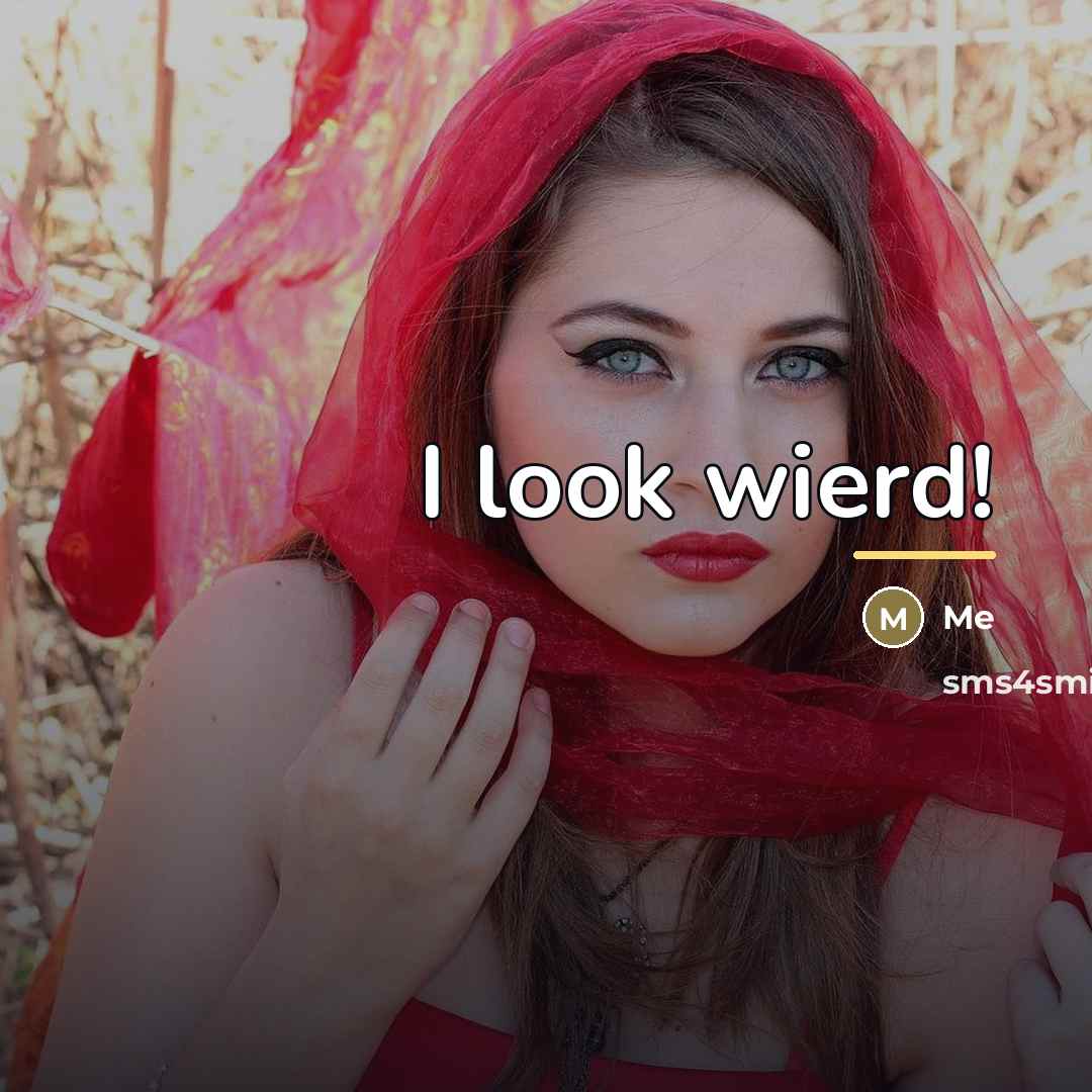 “I look wierd!…” quote by Me