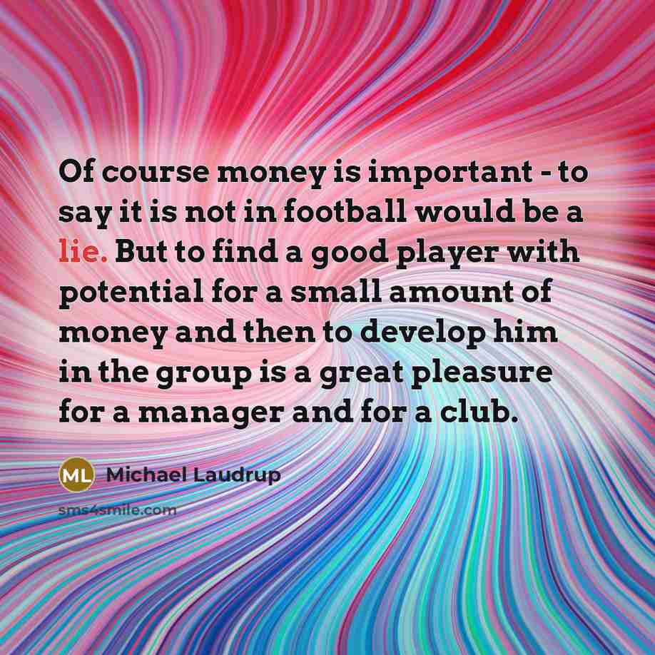 “Of course money is important - to say it is…” quote by Michael Laudrup