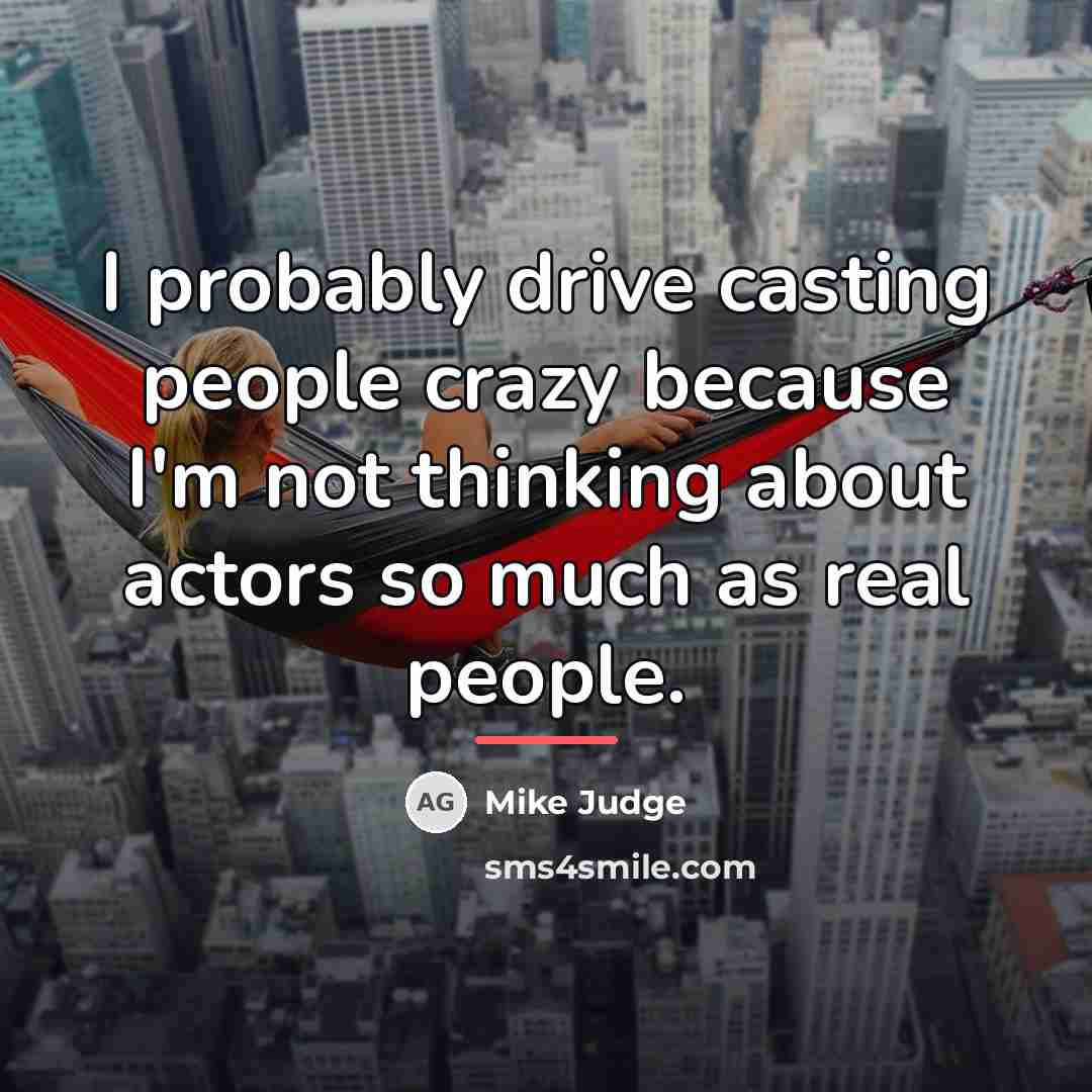 “I probably drive casting people crazy because I'm not thinking…” quote by Mike Judge