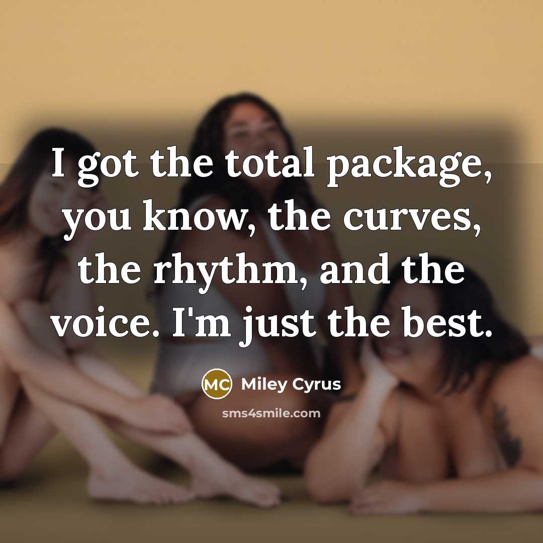 “I got the total package, you know, the curves, the…” quote by Miley Cyrus