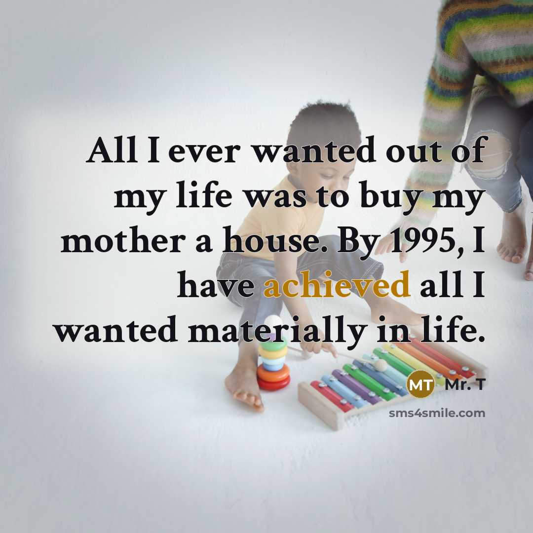 “All I ever wanted out of my life was to…” quote by Mr. T