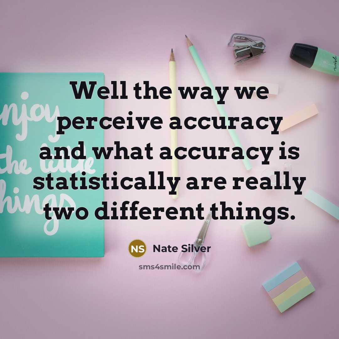 “Well the way we perceive accuracy and what accuracy is…” quote by Nate Silver