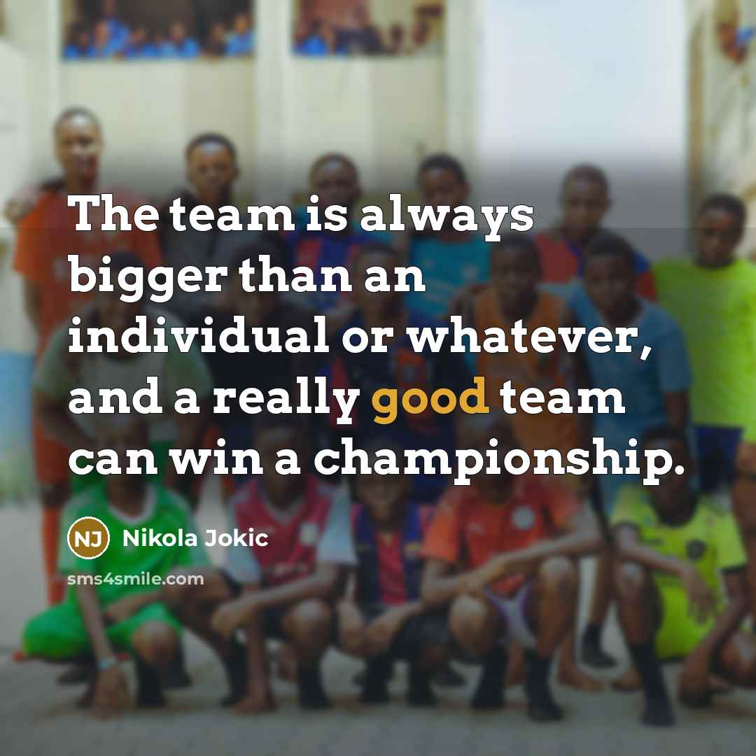 “The team is always bigger than an individual or whatever,…” quote by Nikola Jokic