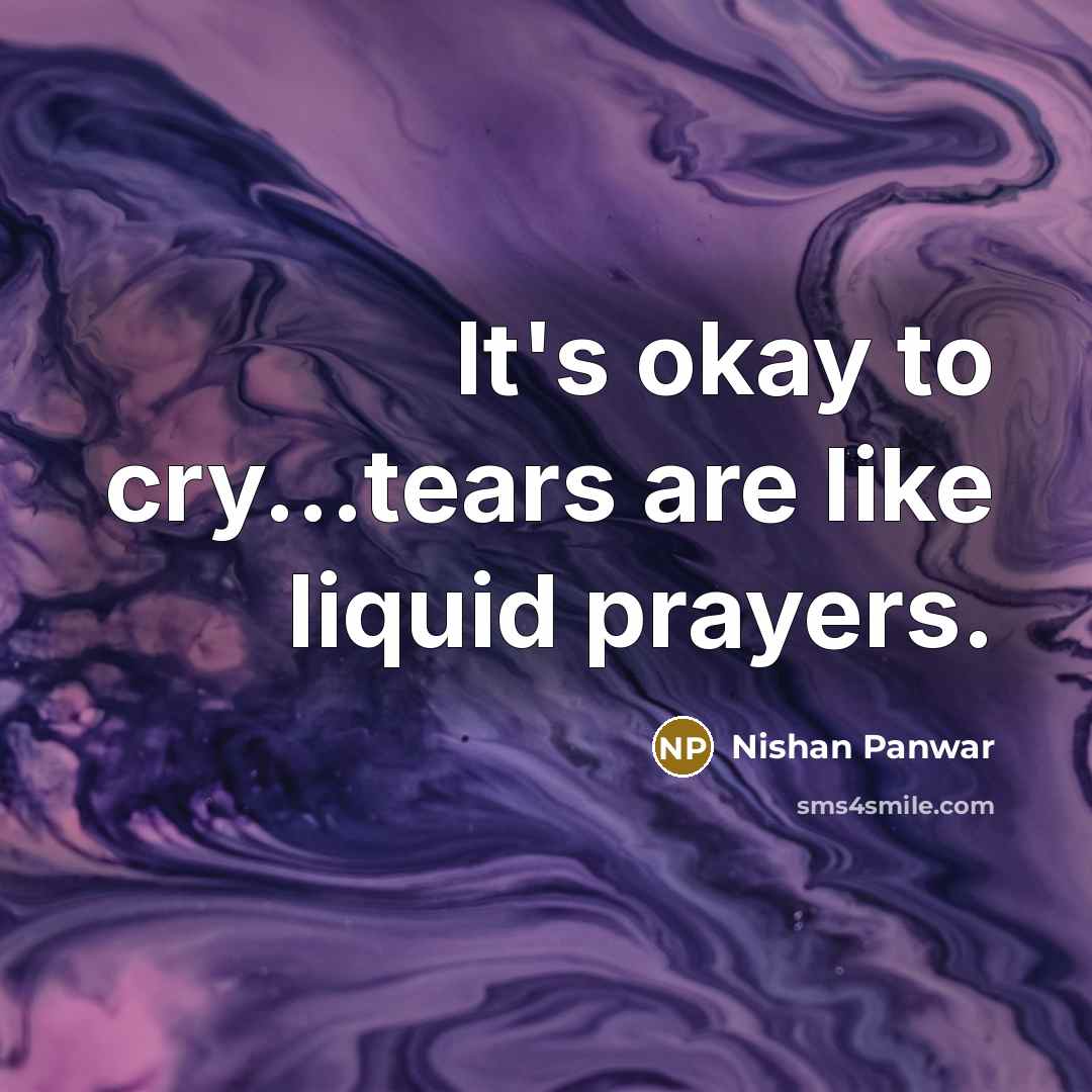 “It's okay to cry...tears are like liquid prayers.…” quote by Nishan Panwar