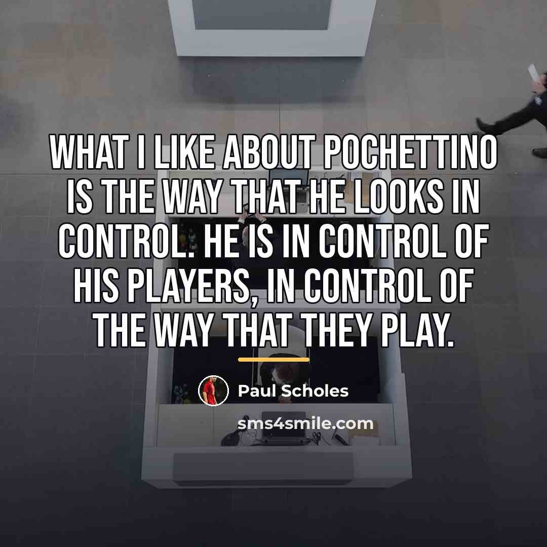 “What I like about Pochettino is the way that he…” quote by Paul Scholes
