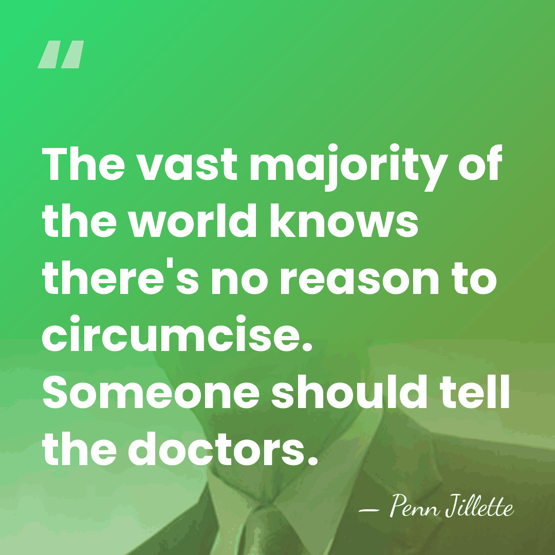 The vast majority of the world knows there's no reason to circumcise.&hellip; - Penn Jillette